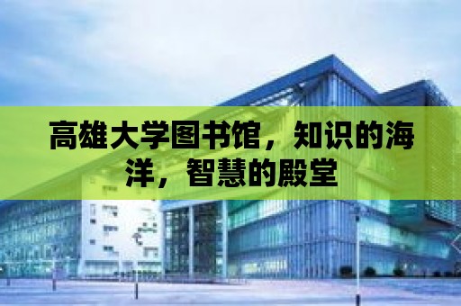 高雄大學(xué)圖書館，知識的海洋，智慧的殿堂