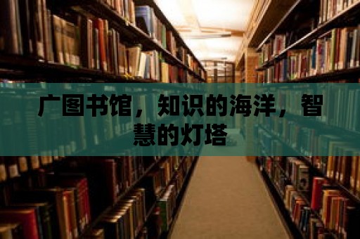 廣圖書館，知識的海洋，智慧的燈塔