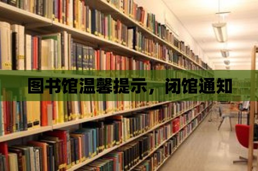 圖書館溫馨提示，閉館通知