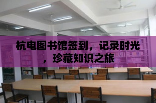 杭電圖書館簽到，記錄時(shí)光，珍藏知識之旅