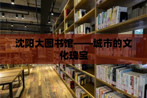 沈陽大圖書館——城市的文化瑰寶