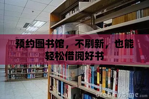 預約圖書館，不刷新，也能輕松借閱好書