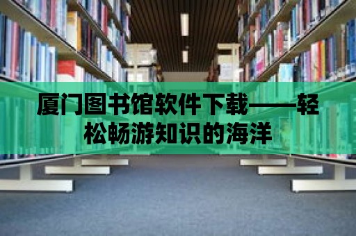 廈門圖書館軟件下載——輕松暢游知識的海洋