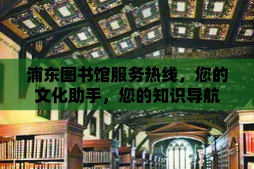 浦東圖書館服務熱線，您的文化助手，您的知識導航