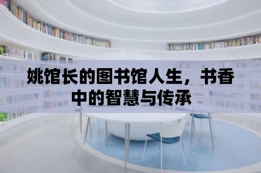 姚館長的圖書館人生，書香中的智慧與傳承