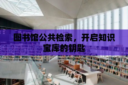 圖書館公共檢索，開啟知識寶庫的鑰匙