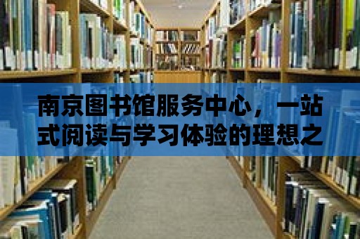 南京圖書館服務中心，一站式閱讀與學習體驗的理想之地