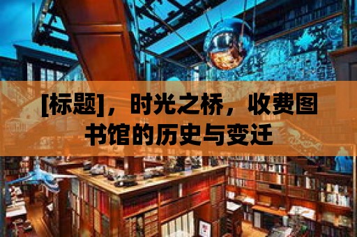 [標題]，時光之橋，收費圖書館的歷史與變遷