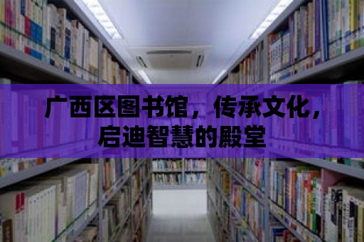 廣西區圖書館，傳承文化，啟迪智慧的殿堂