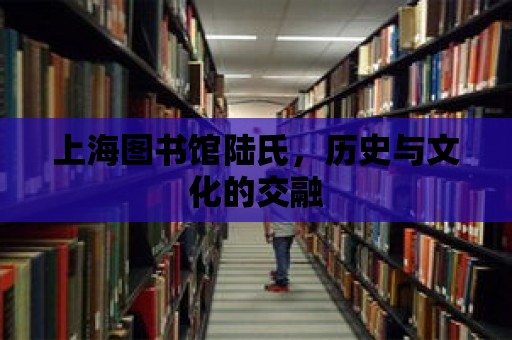 上海圖書館陸氏，歷史與文化的交融