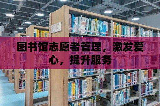 圖書館志愿者管理，激發(fā)愛心，提升服務(wù)