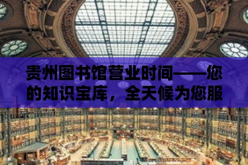 貴州圖書館營業時間——您的知識寶庫，全天候為您服務