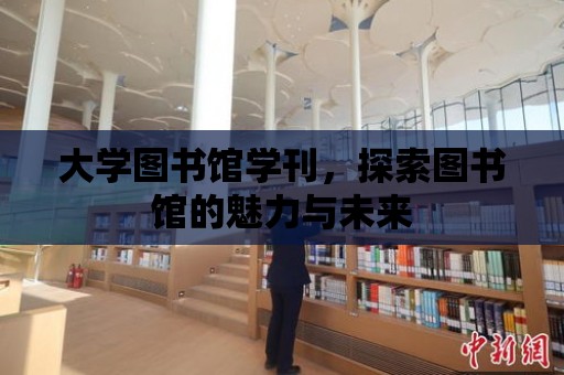 大學圖書館學刊，探索圖書館的魅力與未來