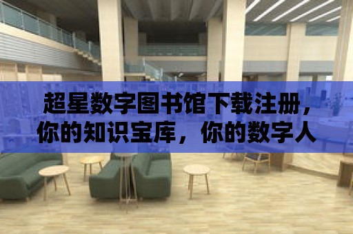 超星數字圖書館下載注冊，你的知識寶庫，你的數字人生