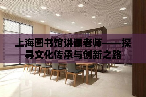 上海圖書館講課老師——探尋文化傳承與創新之路