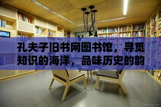 孔夫子舊書網圖書館，尋覓知識的海洋，品味歷史的韻味