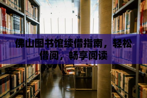 佛山圖書館續借指南，輕松借閱，暢享閱讀