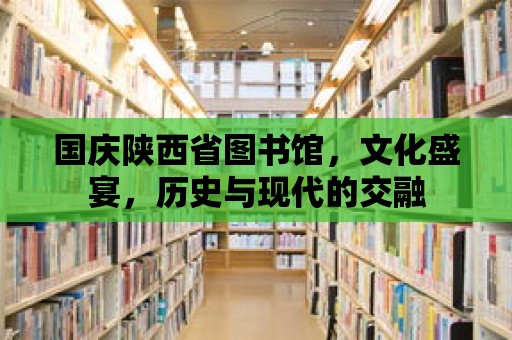 國慶陜西省圖書館，文化盛宴，歷史與現代的交融