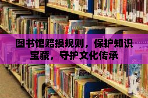 圖書館賠損規則，保護知識寶藏，守護文化傳承