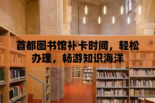 首都圖書館補卡時間，輕松辦理，暢游知識海洋