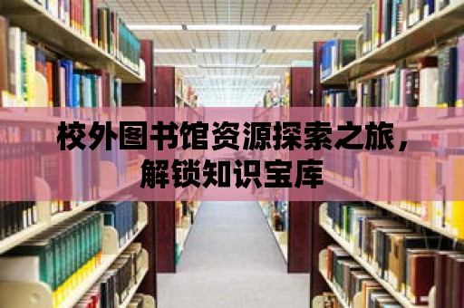 校外圖書館資源探索之旅，解鎖知識寶庫