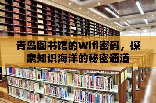 青島圖書館的Wifi密碼，探索知識海洋的秘密通道