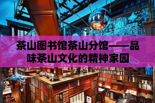 茶山圖書館茶山分館——品味茶山文化的精神家園