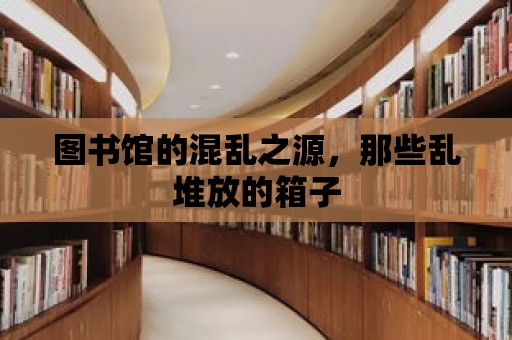 圖書館的混亂之源，那些亂堆放的箱子