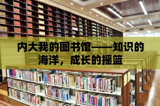 內大我的圖書館——知識的海洋，成長的搖籃