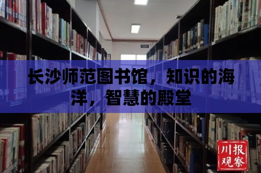 長沙師范圖書館，知識的海洋，智慧的殿堂