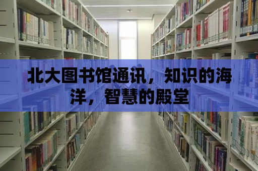 北大圖書館通訊，知識的海洋，智慧的殿堂