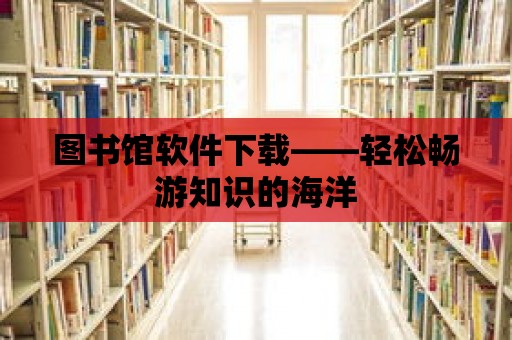 圖書館軟件下載——輕松暢游知識的海洋