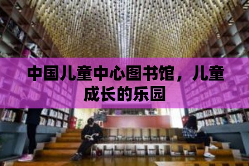 中國兒童中心圖書館，兒童成長的樂園