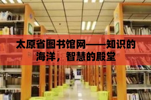 太原省圖書館網——知識的海洋，智慧的殿堂