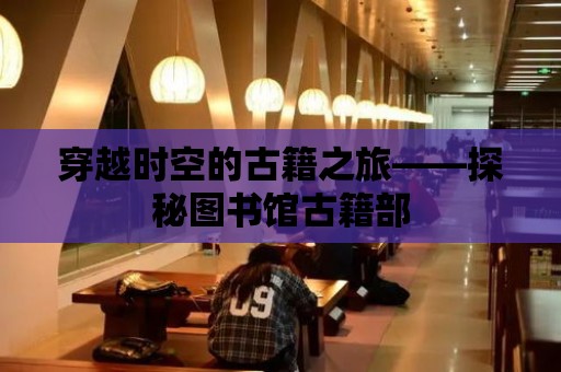 穿越時空的古籍之旅——探秘圖書館古籍部