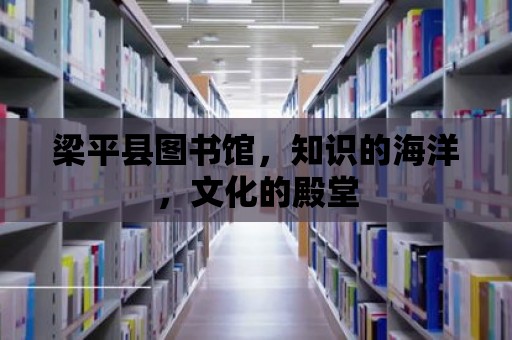 梁平縣圖書館，知識的海洋，文化的殿堂