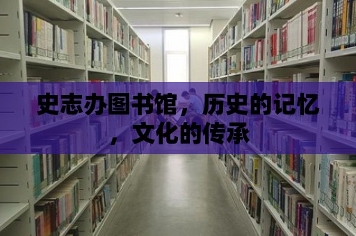 史志辦圖書館，歷史的記憶，文化的傳承