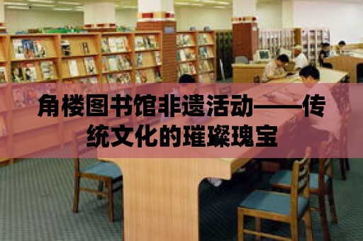 角樓圖書館非遺活動——傳統文化的璀璨瑰寶