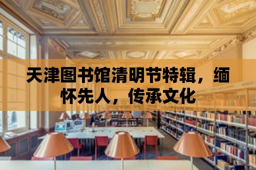 天津圖書館清明節特輯，緬懷先人，傳承文化