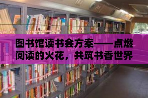 圖書館讀書會(huì)方案——點(diǎn)燃閱讀的火花，共筑書香世界