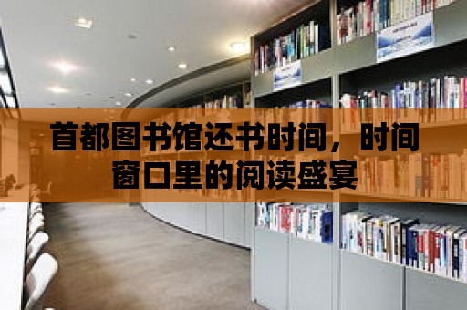 首都圖書館還書時(shí)間，時(shí)間窗口里的閱讀盛宴