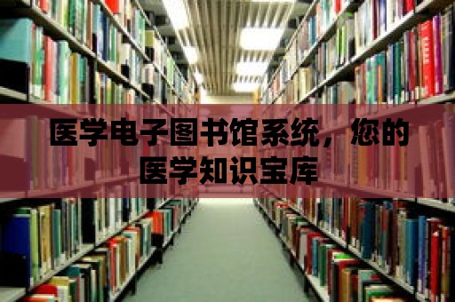 醫(yī)學(xué)電子圖書館系統(tǒng)，您的醫(yī)學(xué)知識寶庫