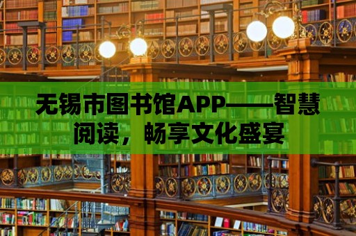 無錫市圖書館APP——智慧閱讀，暢享文化盛宴