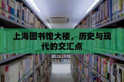 上海圖書館大樓，歷史與現代的交匯點