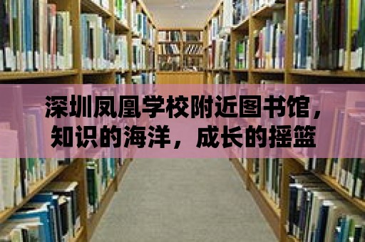 深圳鳳凰學校附近圖書館，知識的海洋，成長的搖籃