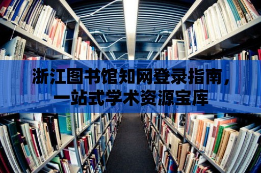 浙江圖書館知網登錄指南，一站式學術資源寶庫