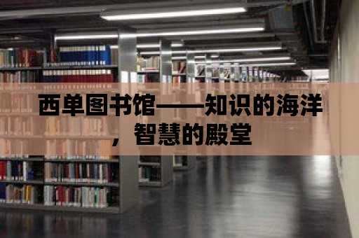 西單圖書館——知識的海洋，智慧的殿堂