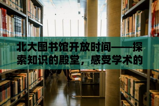 北大圖書館開放時間——探索知識的殿堂，感受學術的魅力