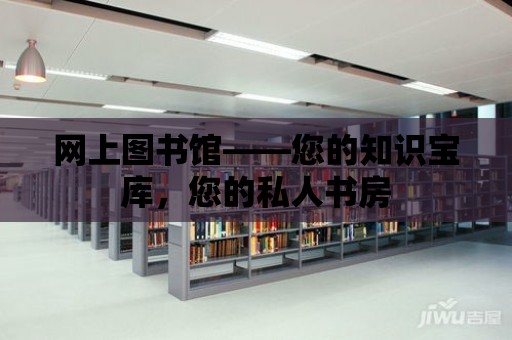 網上圖書館——您的知識寶庫，您的私人書房