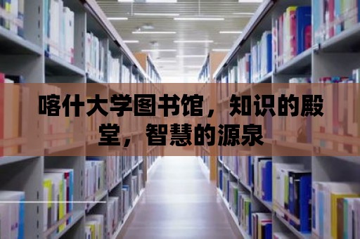 喀什大學圖書館，知識的殿堂，智慧的源泉